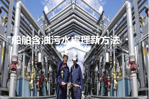“船舶含油污水處理新方法，綠色航行守護海洋生態(tài)之美”